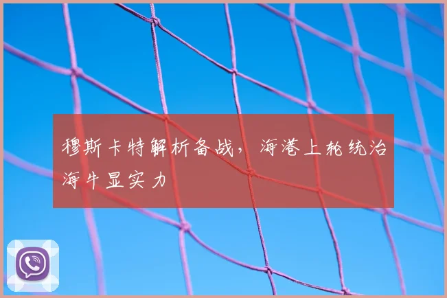 穆斯卡特解析备战，海港上轮统治海牛显实力