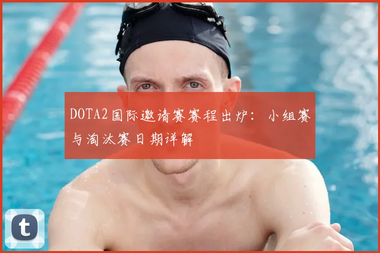 DOTA2国际邀请赛赛程出炉：小组赛与淘汰赛日期详解