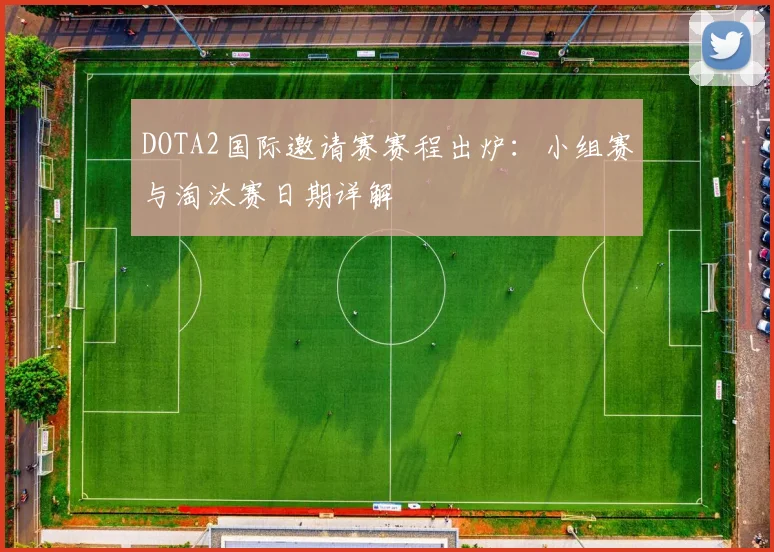 DOTA2国际邀请赛赛程出炉：小组赛与淘汰赛日期详解