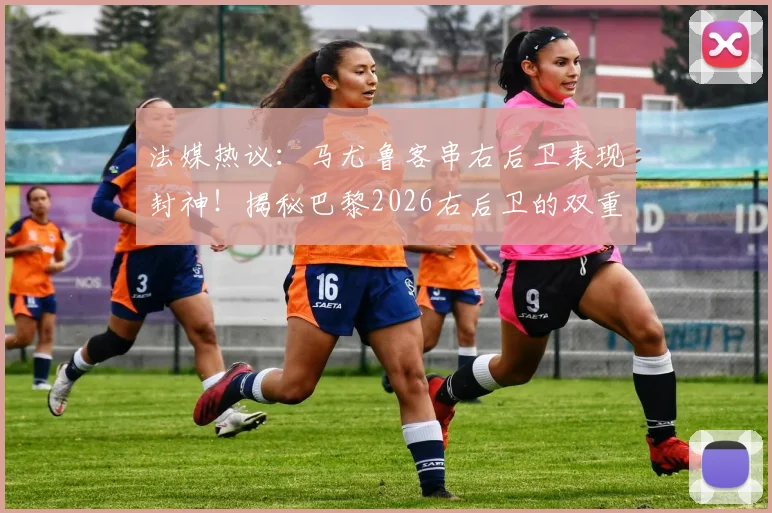法媒热议：马尤鲁客串右后卫表现封神！揭秘巴黎2026右后卫的双重保险配置方案