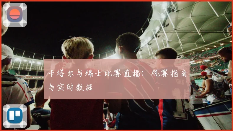 卡塔尔与瑞士比赛直播：观赛指南与实时数据