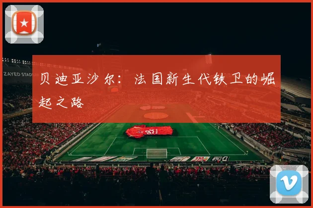 贝迪亚沙尔：法国新生代铁卫的崛起之路