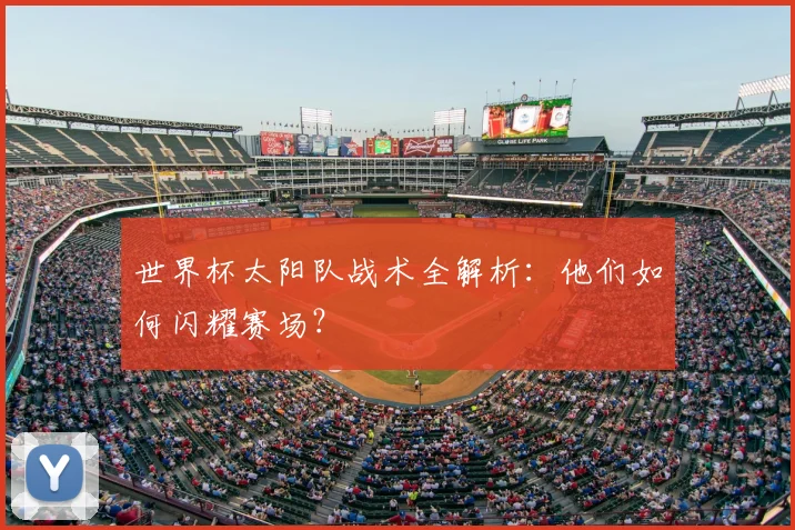 世界杯太阳队战术全解析：他们如何闪耀赛场？