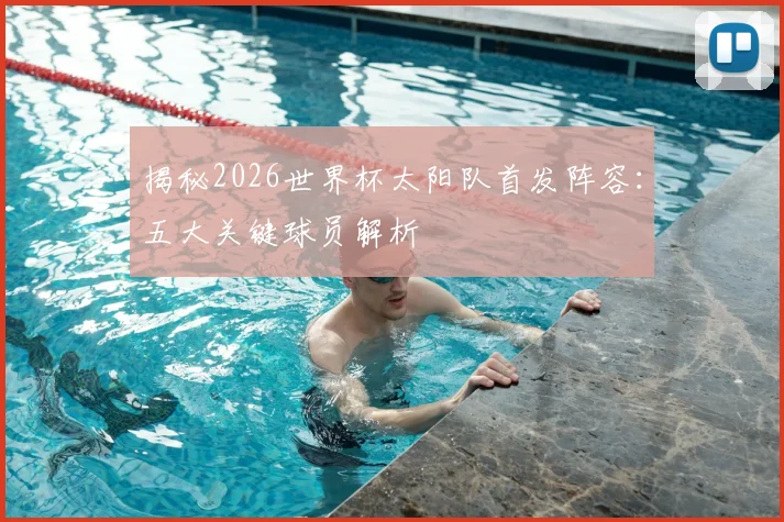 揭秘2026世界杯太阳队首发阵容：五大关键球员解析