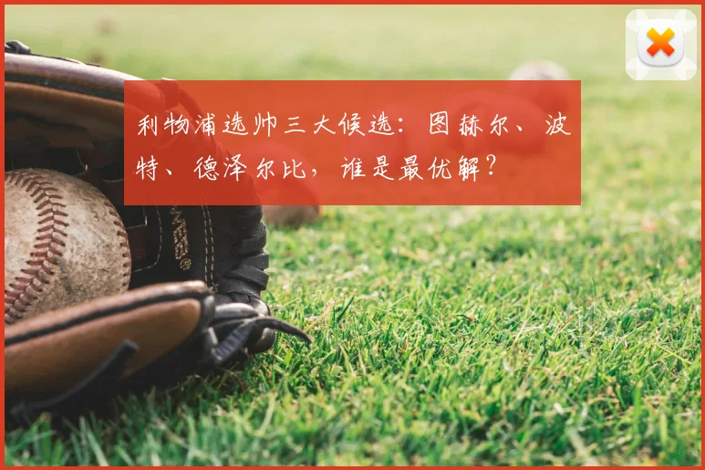 利物浦选帅三大候选：图赫尔、波特、德泽尔比，谁是最优解？
