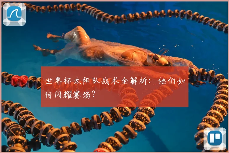 世界杯太阳队战术全解析：他们如何闪耀赛场？