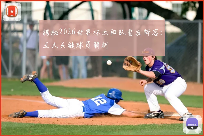 揭秘2026世界杯太阳队首发阵容：五大关键球员解析