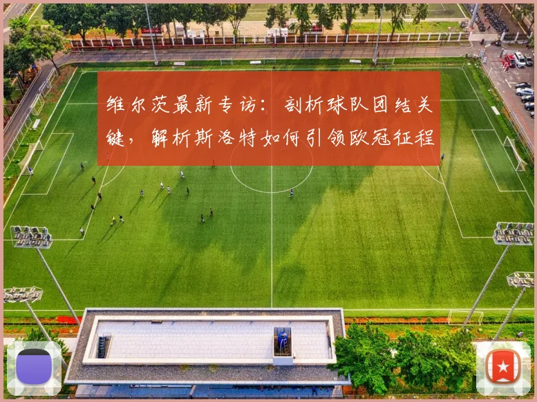 维尔茨最新专访：剖析球队团结关键，解析斯洛特如何引领欧冠征程